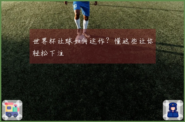 世界杯让球如何运作？懂这些让你轻松下注