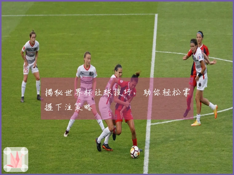 揭秘世界杯让球技巧，助你轻松掌握下注策略