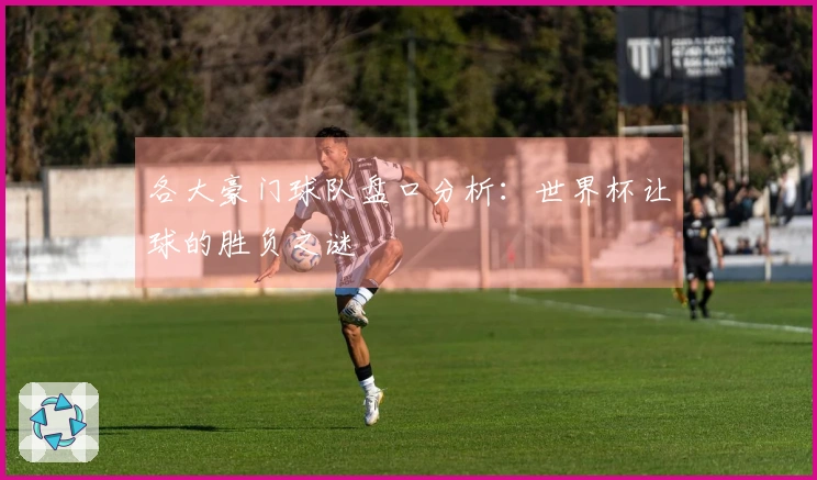 各大豪门球队盘口分析：世界杯让球的胜负之谜