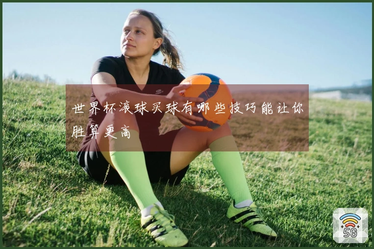 世界杯滚球买球有哪些技巧能让你胜算更高
