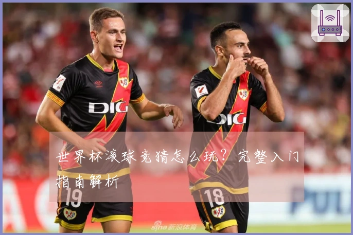 世界杯滚球竞猜怎么玩？完整入门指南解析